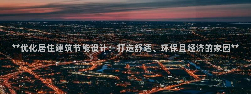 e尊国际客服：**优化居住建筑节能设计：打造舒适、环保且经济的家园**
