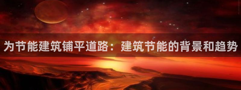 e尊国际官网·网址：为节能建筑铺平道路：建筑节能的背景和趋势