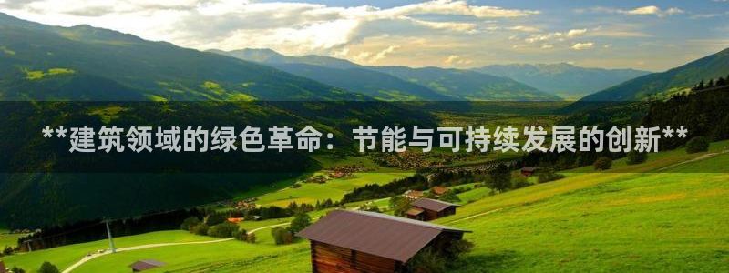 e尊国际的手机登录网站：**建筑领域的绿色革命：节能与可持续发展的创新**
