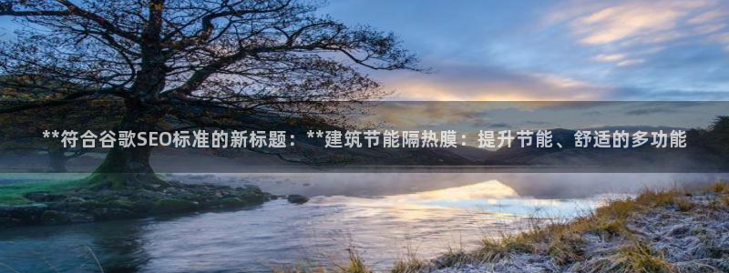 e尊国际官网：**符合谷歌SEO标准的新标题：**建筑节能隔热膜：提升节能、舒适的多功能