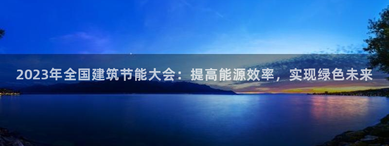 尊亿游戏国际官网：2023年全国建筑节能大会：提高能源效率，实现绿色未来
