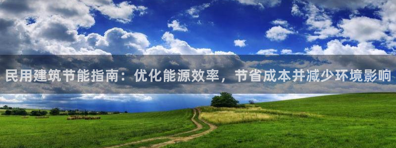 E尊国际网站：民用建筑节能指南：优化能源效率，节省成本并减少环境影响