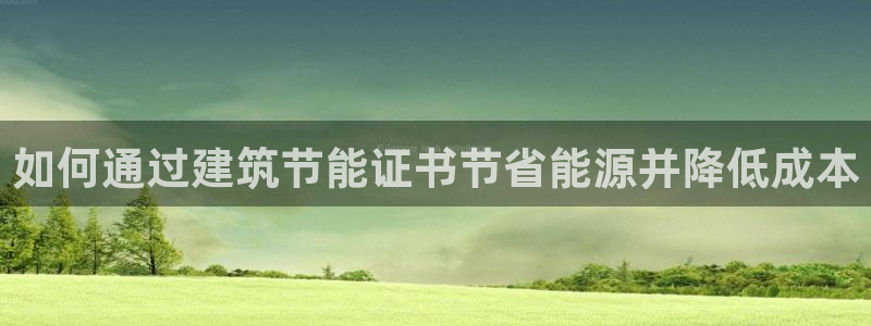 e尊平台：如何通过建筑节能证书节省能源并降低成本