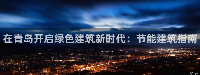 e尊国际地址：在青岛开启绿色建筑新时代：节能建筑指南