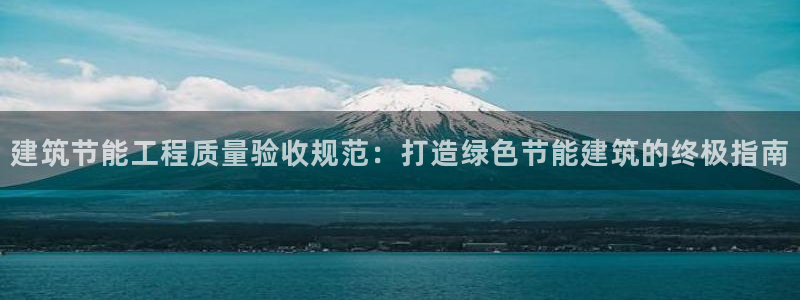 e尊国际-e尊国际官网：建筑节能工程质量验收规范：打造绿色节能建筑的终极指南
