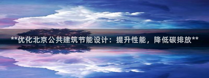 e尊国际娱乐官网下载：**优化北京公共建筑节能设计：提升性能，降低碳排放**