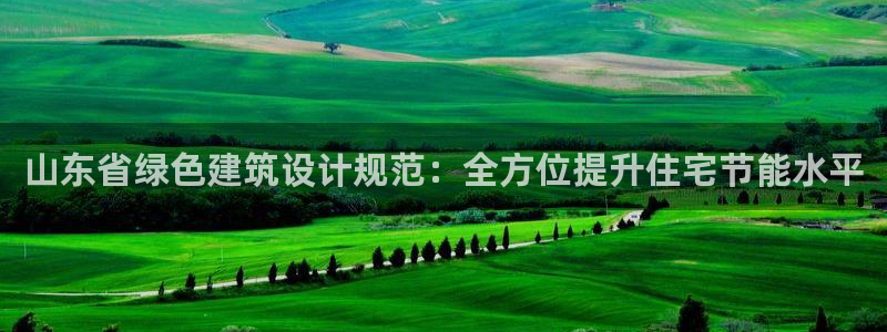 尊亿游戏国际官网：山东省绿色建筑设计规范：全方位提升住宅节能水平
