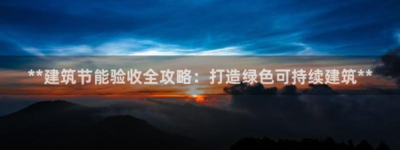 e尊国际平台：**建筑节能验收全攻略：打造绿色可持续建筑**