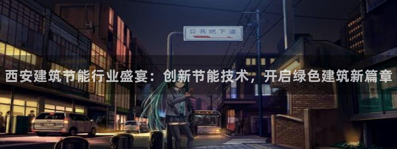 e尊国际娱乐官网下载：西安建筑节能行业盛宴：创新节能技术，开启绿色建筑新篇章