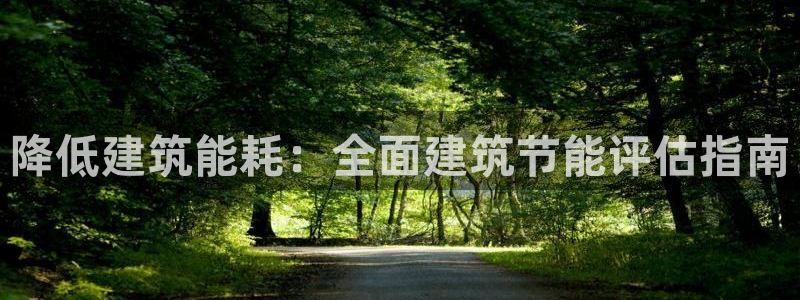 尊亿娱乐国际官网：降低建筑能耗：全面建筑节能评估指南