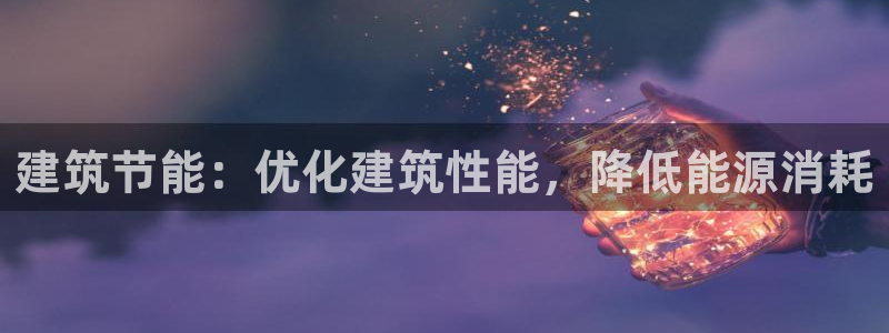 e尊国际平台：建筑节能：优化建筑性能，降低能源消耗