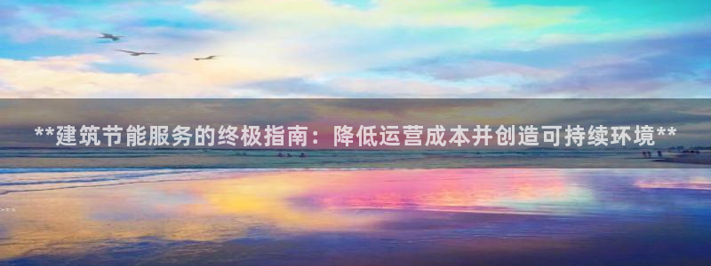 e尊国际娱乐官网下载：**建筑节能服务的终极指南：降低运营成本并创造可持续环境**