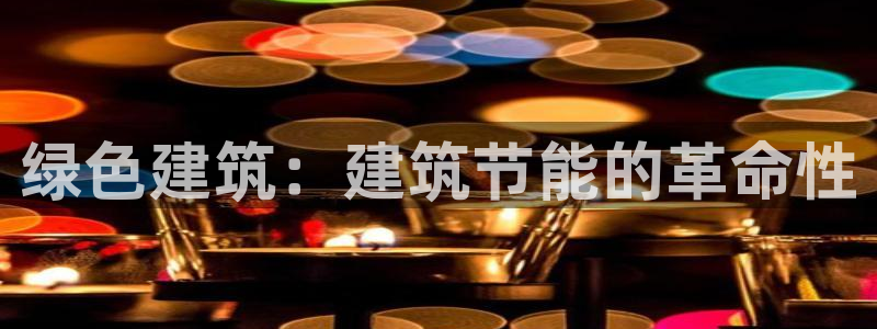e尊国际客服：绿色建筑：建筑节能的革命性