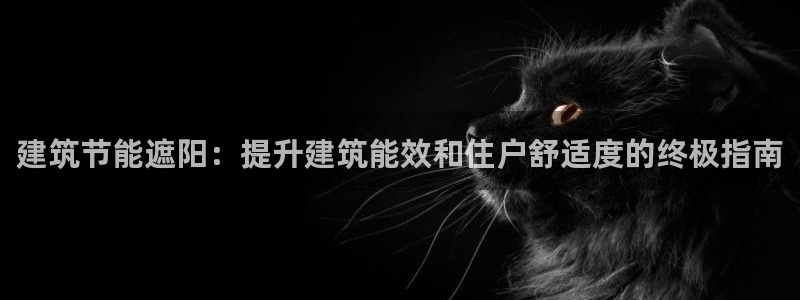 e尊国际可靠吗：建筑节能遮阳：提升建筑能效和住户舒适度的终极指南