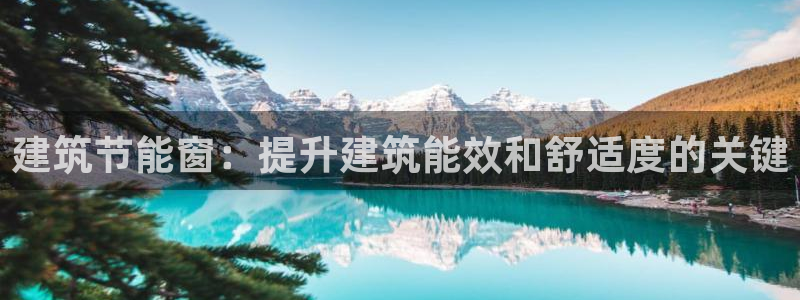 e尊国际娱乐官网下载：建筑节能窗：提升建筑能效和舒适度的关键