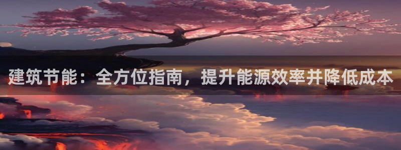 e尊国际官网app：建筑节能：全方位指南，提升能源效率并降低成本