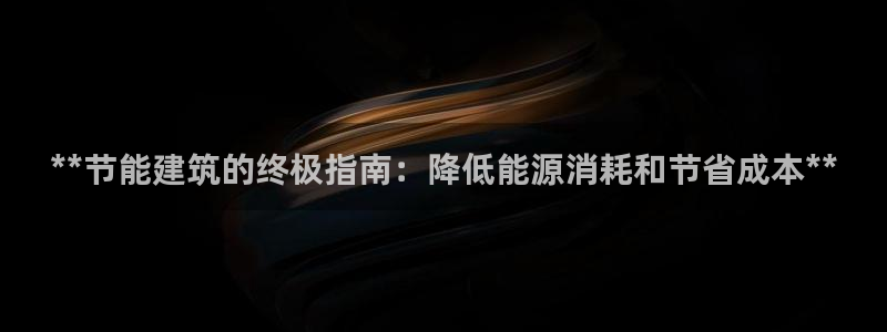 尊亿游戏国际官网：**节能建筑的终极指南：降低能源消耗和节省成本**