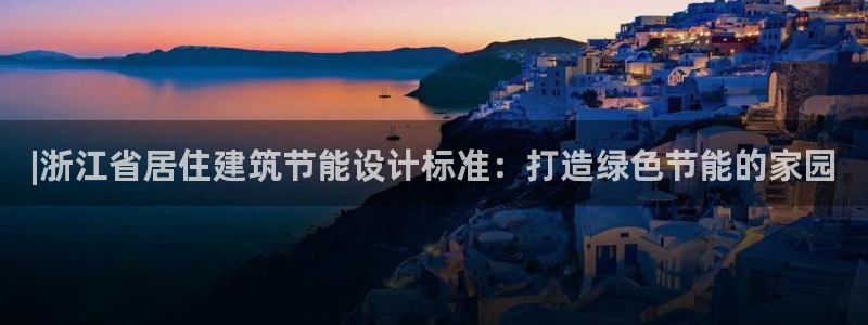 e尊国际可靠吗：|浙江省居住建筑节能设计标准：打造绿色节能的家园