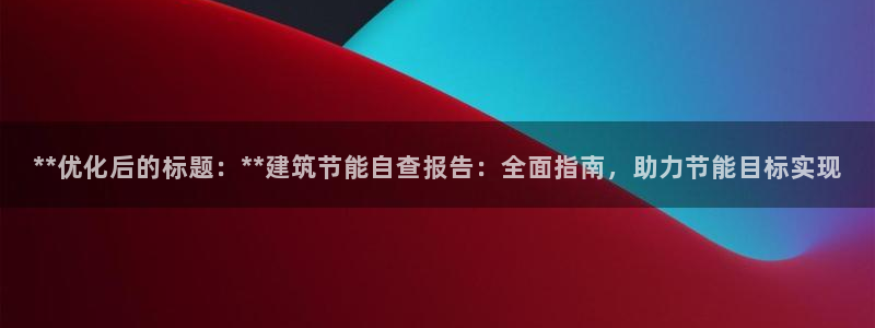 e尊官网：**优化后的标题：**建筑节能自查报告：全面指南，助力节能目标实现