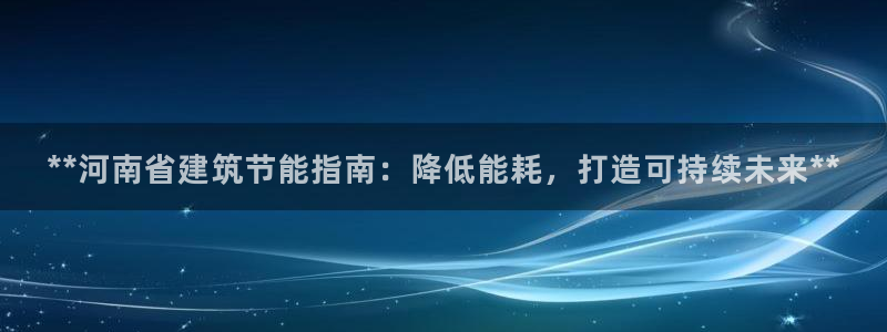 e尊官网：**河南省建筑节能指南：降低能耗，打造可持续未来**