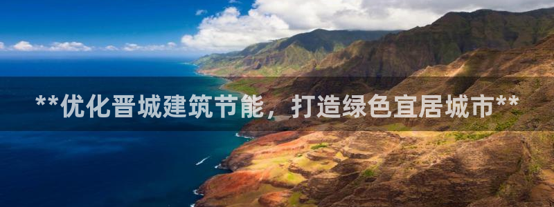 e尊国际客户端：**优化晋城建筑节能，打造绿色宜居城市**