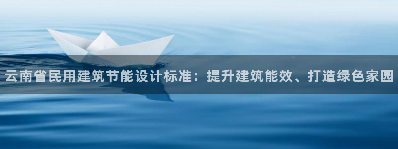 e尊国际-可可计划：云南省民用建筑节能设计标准：提升建筑能效、打造绿色家园