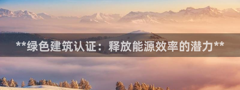 e尊国际app：**绿色建筑认证：释放能源效率的潜力**