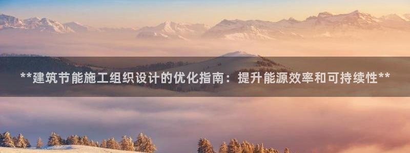 e尊国际客户端下载：**建筑节能施工组织设计的优化指南：提升能源效率和可持续性**