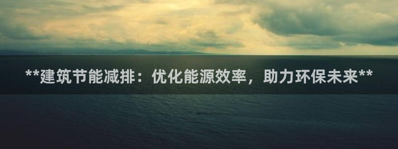 e尊国际地址：**建筑节能减排：优化能源效率，助力环保未来**