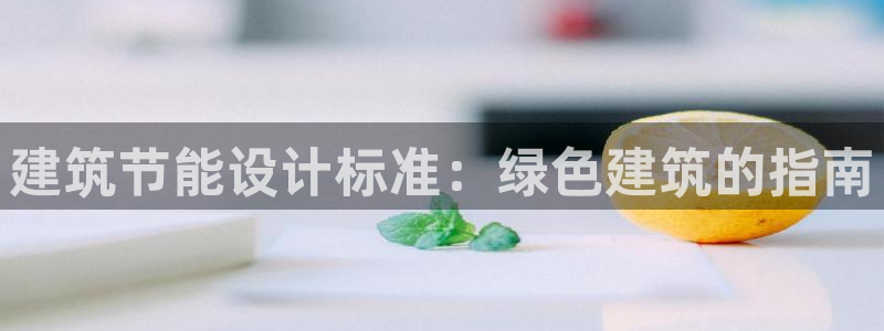 e尊国际app：建筑节能设计标准：绿色建筑的指南
