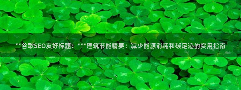 e尊官网：**谷歌SEO友好标题：***建筑节能精要：减少能源消耗和碳足迹的实用指南