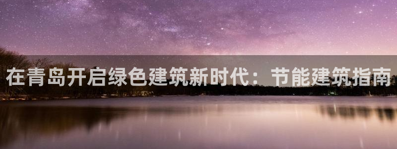 e尊国际娱乐官网地址：在青岛开启绿色建筑新时代：节能建筑指南