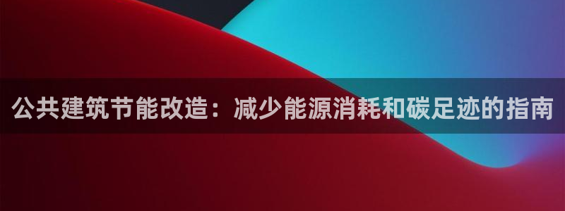 e尊国际官网：公共建筑节能改造：减少能源消耗和碳足迹的指南