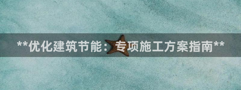 e尊电竞：**优化建筑节能：专项施工方案指南**