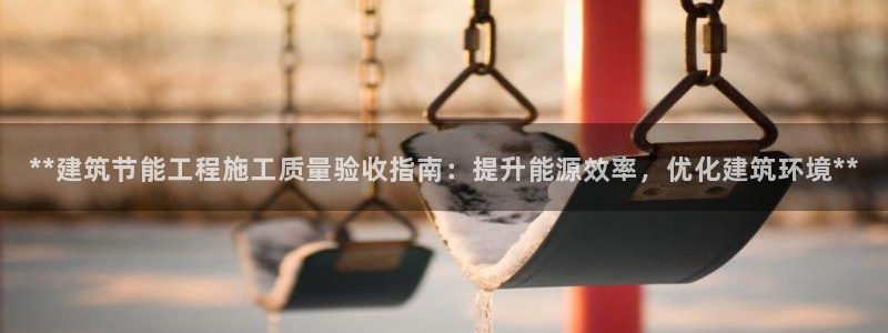 e尊国际娱乐官网下载：**建筑节能工程施工质量验收指南：提升能源效率，优化建筑环境**