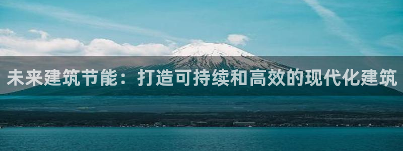 尊亿游戏国际官网：未来建筑节能：打造可持续和高效的现代化建筑