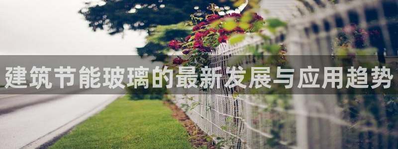 e尊国际-可可计划：建筑节能玻璃的最新发展与应用趋势