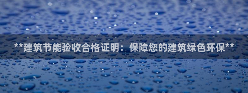 e尊国际平台：**建筑节能验收合格证明：保障您的建筑绿色环保**