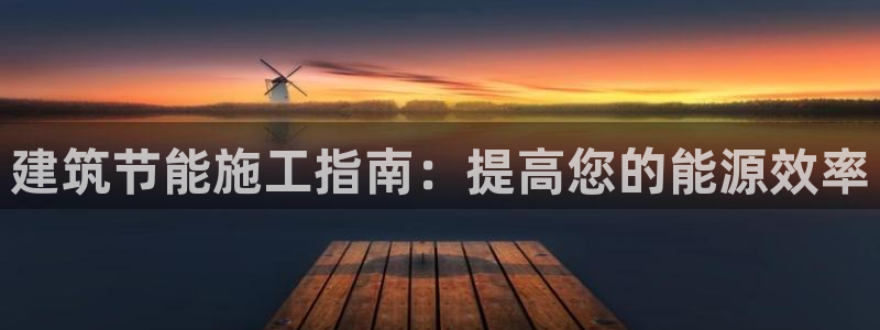 e尊国际平台：建筑节能施工指南：提高您的能源效率