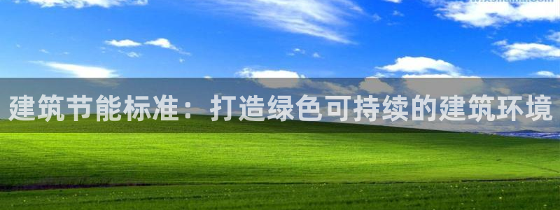 e尊电竞：建筑节能标准：打造绿色可持续的建筑环境