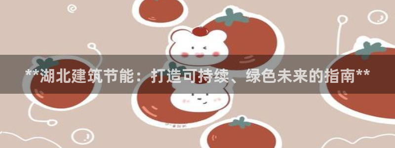 e尊体育：**湖北建筑节能：打造可持续、绿色未来的指南**