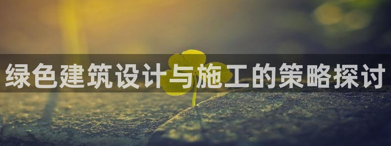 尊亿游戏国际官网：绿色建筑设计与施工的策略探讨
