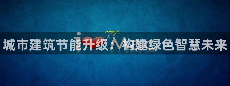 e尊国际官网：城市建筑节能升级：构建绿色智慧未来