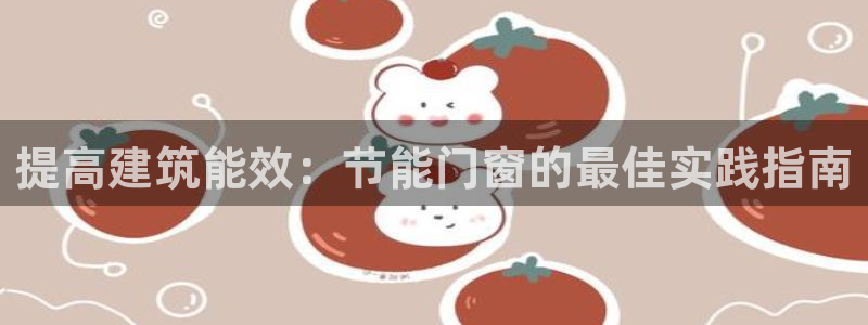 e尊国际地址：提高建筑能效：节能门窗的最佳实践指南