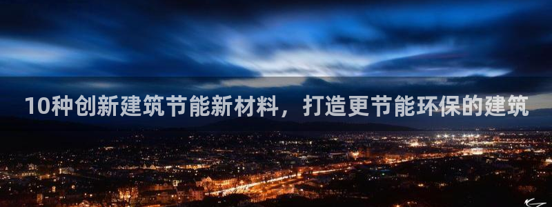 谁知道e尊国际的网址：10种创新建筑节能新材料，打造更节能环保的建筑