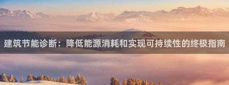 e尊国际地址：建筑节能诊断：降低能源消耗和实现可持续性的终极指南
