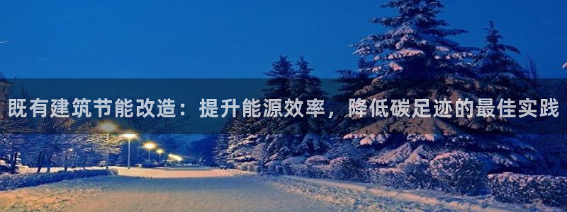 e尊国际娱乐官网地址：既有建筑节能改造：提升能源效率，降低碳足迹的最佳实践