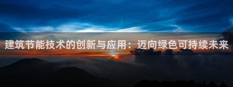 e尊国际的手机登录网站：建筑节能技术的创新与应用：迈向绿色可持续未来