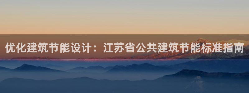 e尊国际娱乐官网地址：优化建筑节能设计：江苏省公共建筑节能标准指南