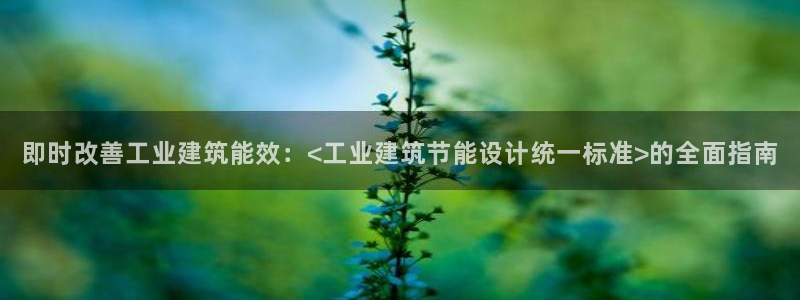 e尊国际-e尊国际官网：即时改善工业建筑能效：<工业建筑节能设计统一标准>的全面指南